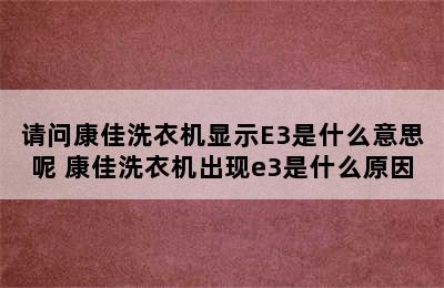 请问康佳洗衣机显示E3是什么意思呢 康佳洗衣机出现e3是什么原因